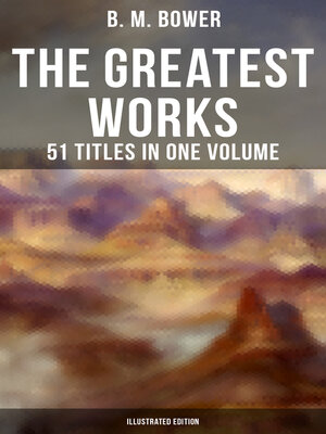 cover image of The Greatest Works of B. M. Bower--51 Titles in One Volume (Illustrated Edition)